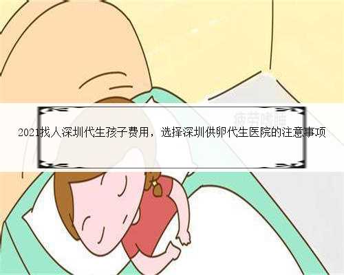 2021找人深圳代生孩子费用，选择深圳供卵代生医院的注意事项