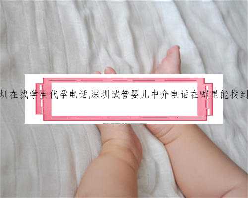 深圳在找学生代孕电话,深圳试管婴儿中介电话在哪里能找到？